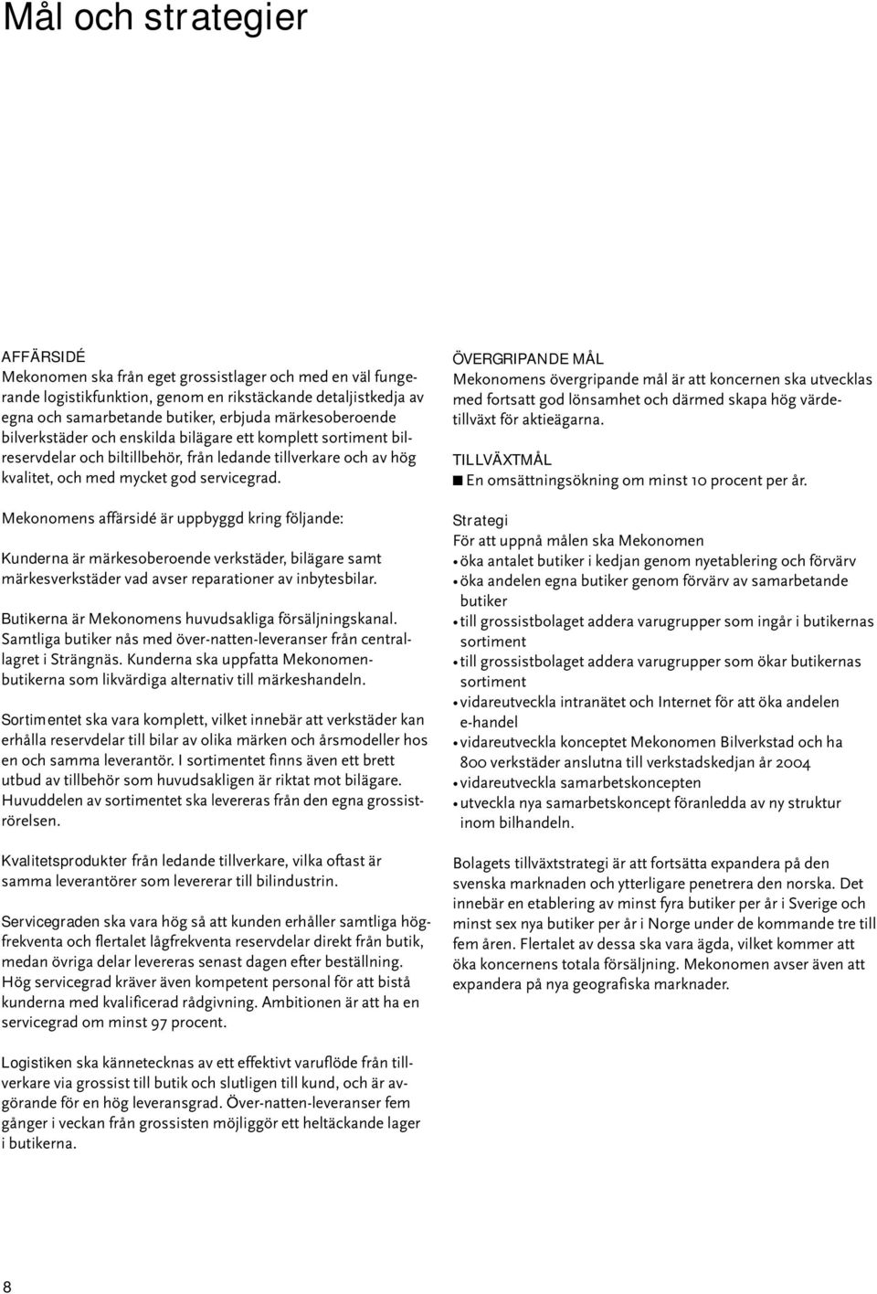 Mekonomens affärsidé är uppbyggd kring följande: Kunderna är märkesoberoende verkstäder, bilägare samt märkesverkstäder vad avser reparationer av inbytesbilar.