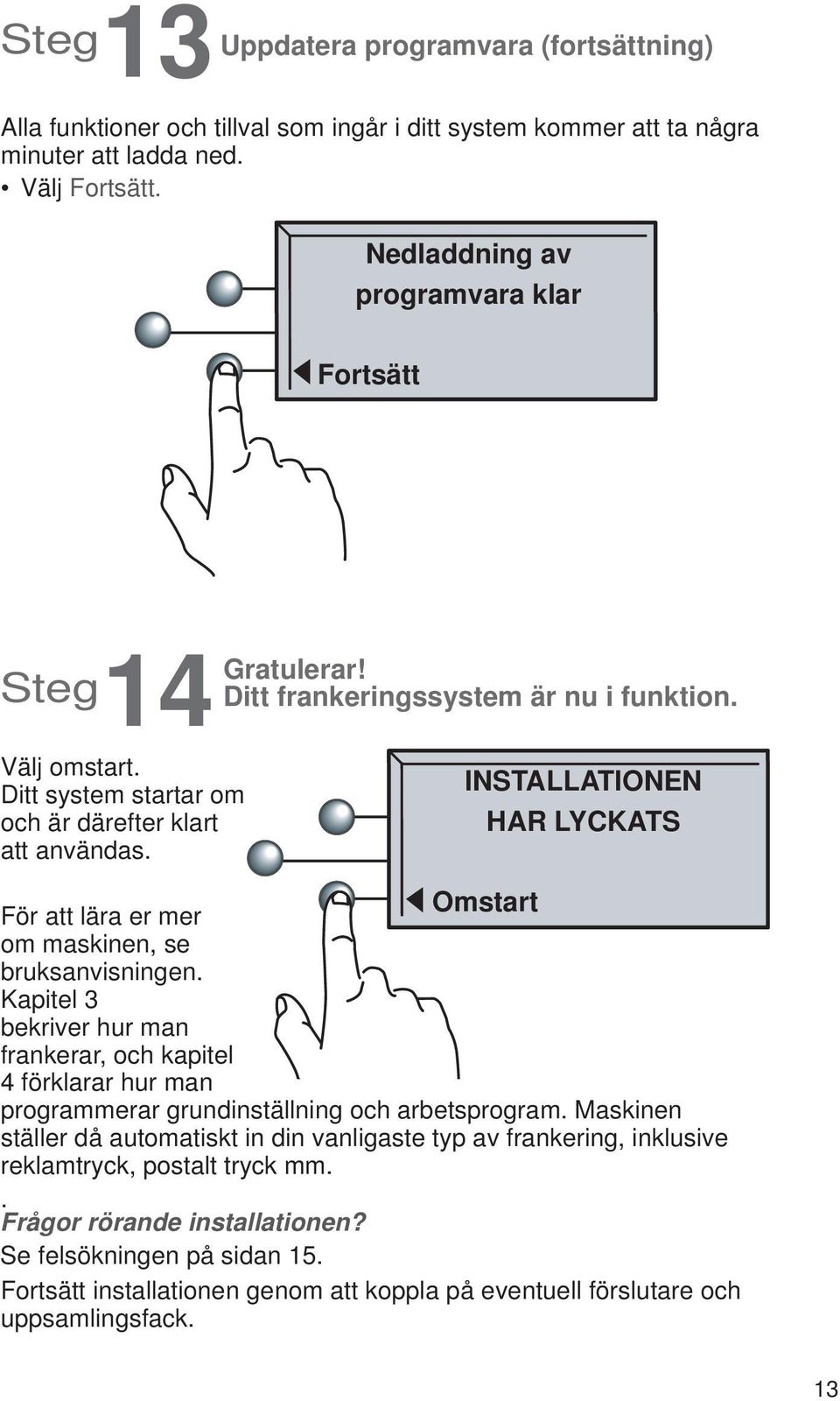 INSTALLATIONEN HAR LYCKATS Omstart För att lära er mer om maskinen, se bruksanvisningen.