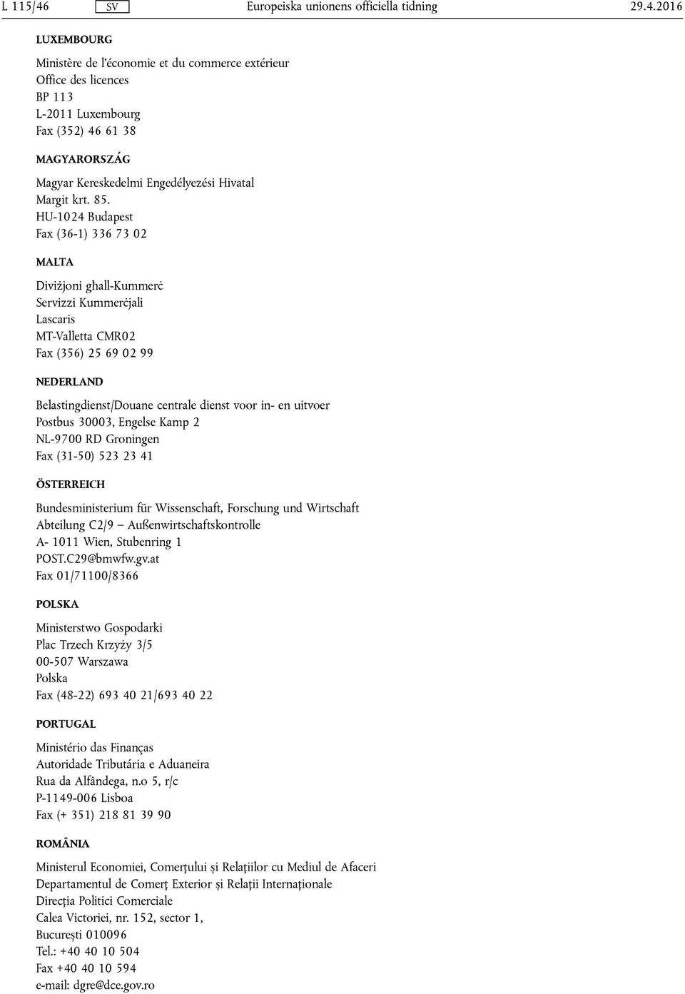 85. HU-1024 Budapest Fax (36-1) 336 73 02 MALTA Diviżjoni għall-kummerċ Servizzi Kummerċjali Lascaris MT-Valletta CMR02 Fax (356) 25 69 02 99 NEDERLAND Belastingdienst/Douane centrale dienst voor in-
