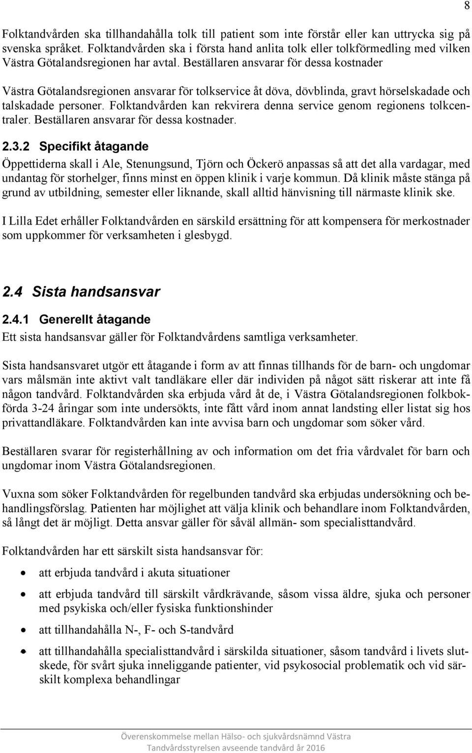 Beställaren ansvarar för dessa kostnader Västra Götalandsregionen ansvarar för tolkservice åt döva, dövblinda, gravt hörselskadade och talskadade personer.