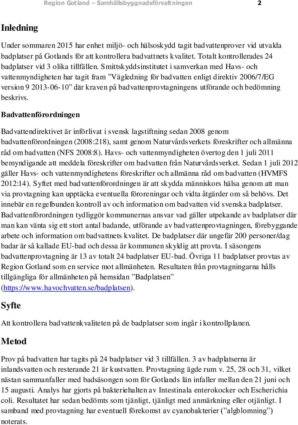 Smittskyddsinstitutet i samverkan med Havs- och vattenmyndigheten har tagit fram Vägledning för badvatten enligt direktiv 2006/7/EG version 9 2013-06-10 där kraven på badvattenprovtagningens