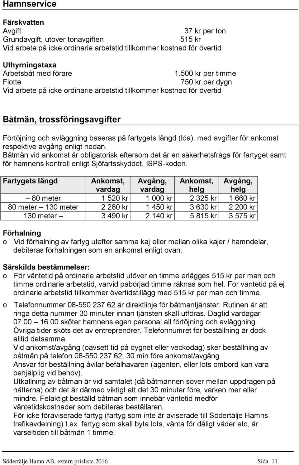 med avgifter för ankomst respektive avgång enligt nedan. Båtmän vid ankomst är obligatorisk eftersom det är en säkerhetsfråga för fartyget samt för hamnens kontroll enligt Sjöfartsskyddet, ISPS-koden.