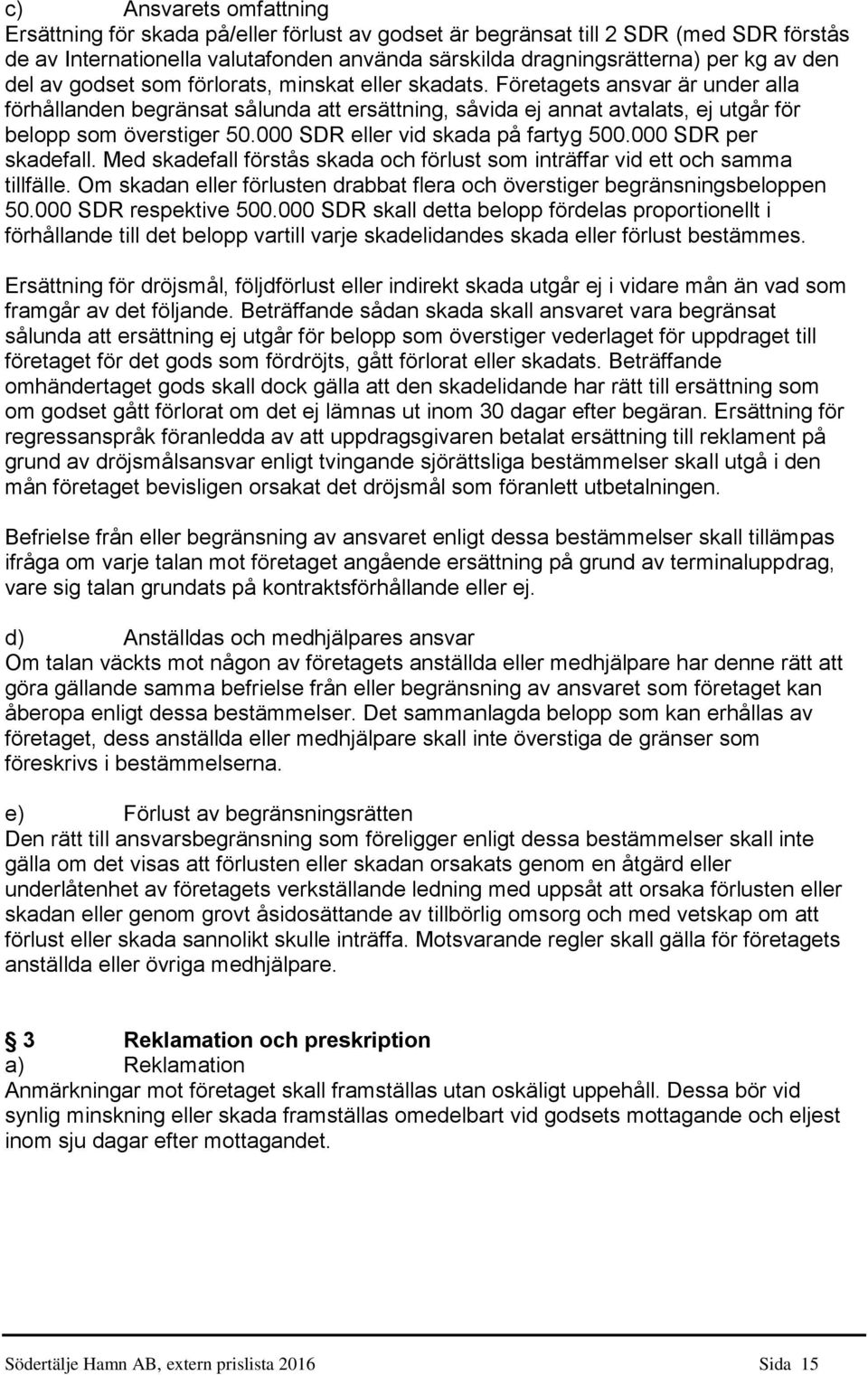 000 SDR eller vid skada på fartyg 500.000 SDR per skadefall. Med skadefall förstås skada och förlust som inträffar vid ett och samma tillfälle.