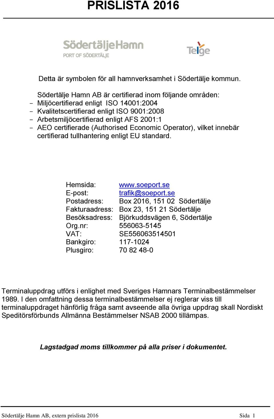 certifierade (Authorised Economic Operator), vilket innebär certifierad tullhantering enligt EU standard. Hemsida: www.soeport.se E-post: trafik@soeport.