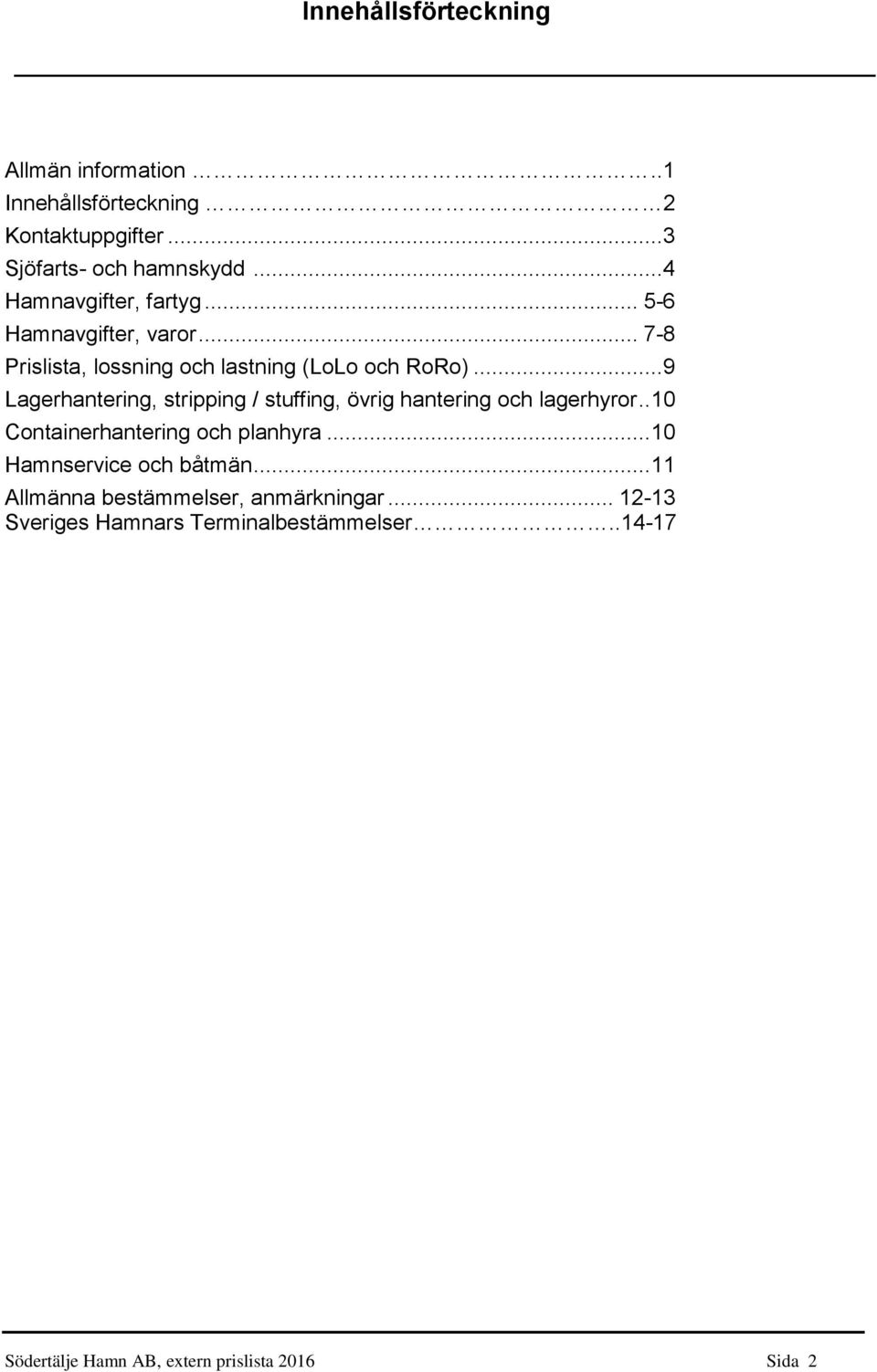 ..9 Lagerhantering, stripping / stuffing, övrig hantering och lagerhyror.. 10 Containerhantering och planhyra.