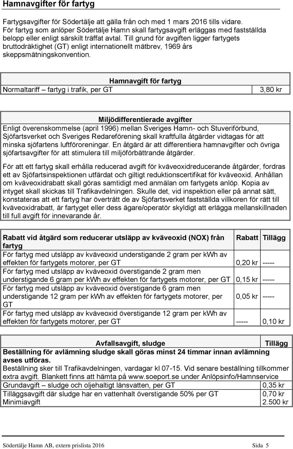 Till grund för avgiften ligger fartygets bruttodräktighet (GT) enligt internationellt mätbrev, 1969 års skeppsmätningskonvention.