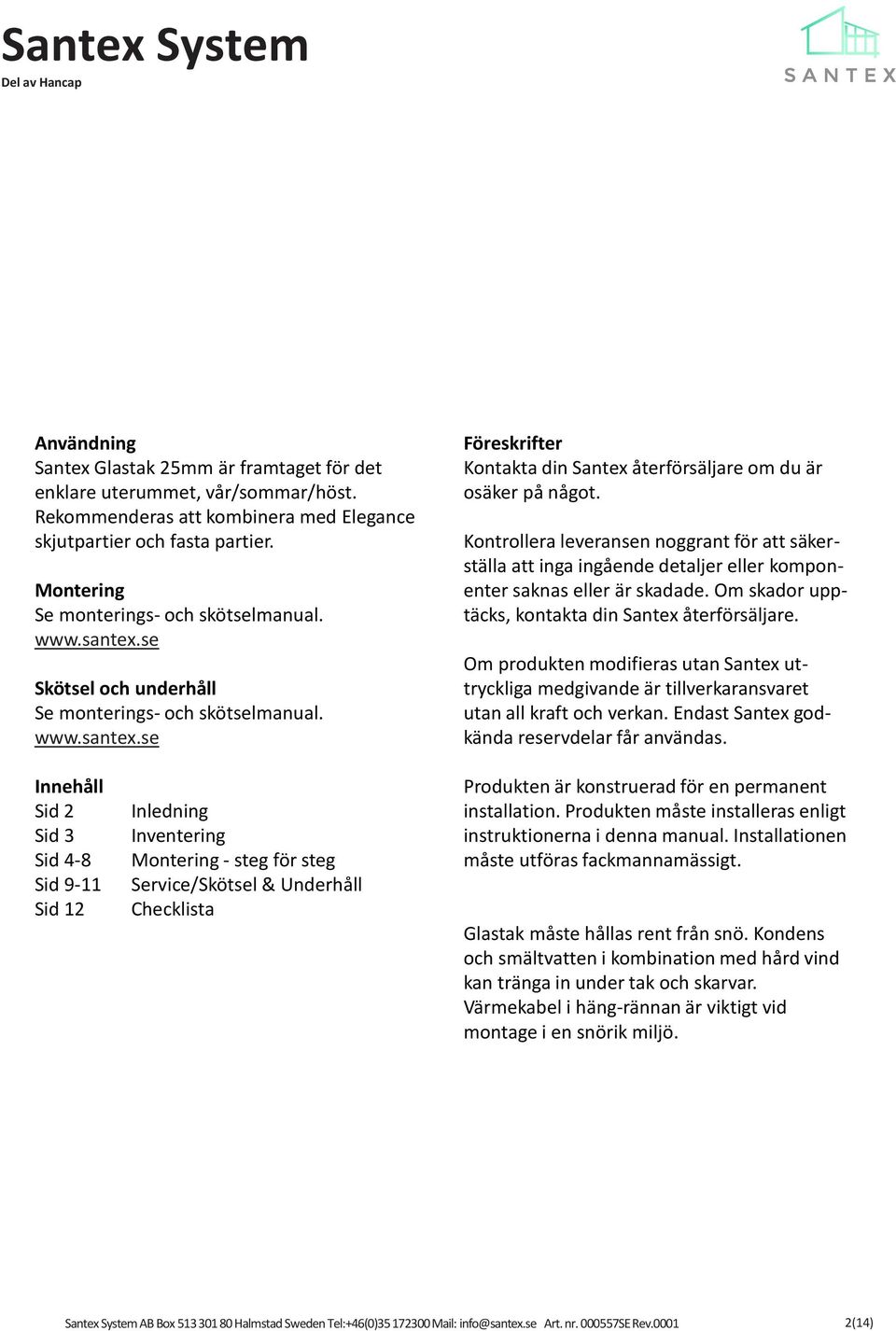 Kontrollera leveransen noggrant för att säkerställa att inga ingående detaljer eller komponenter saknas eller är skadade. Om skador upptäcks, kontakta din Santex återförsäljare.