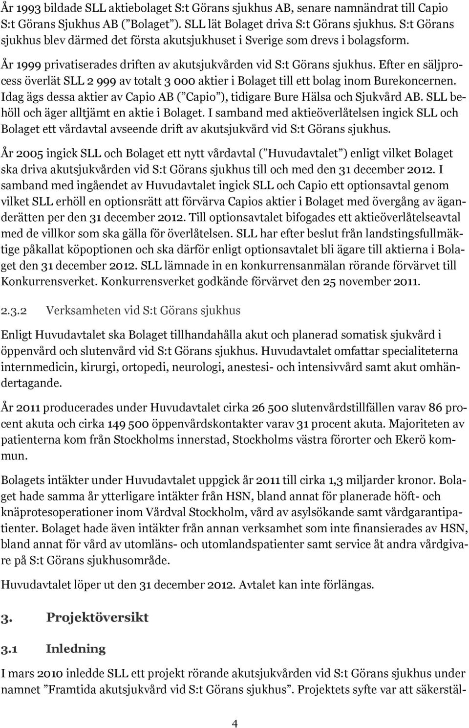 Efter en säljprocess överlät SLL 2 999 av totalt 3 000 aktier i Bolaget till ett bolag inom Burekoncernen. Idag ägs dessa aktier av Capio AB ( Capio ), tidigare Bure Hälsa och Sjukvård AB.