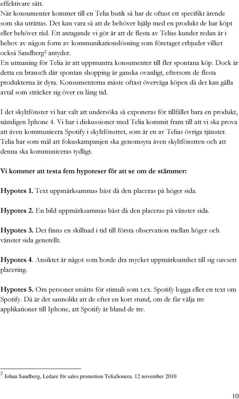 En utmaning för Telia är att uppmuntra konsumenter till fler spontana köp. Dock är detta en bransch där spontan shopping är ganska ovanligt, eftersom de flesta produkterna är dyra.