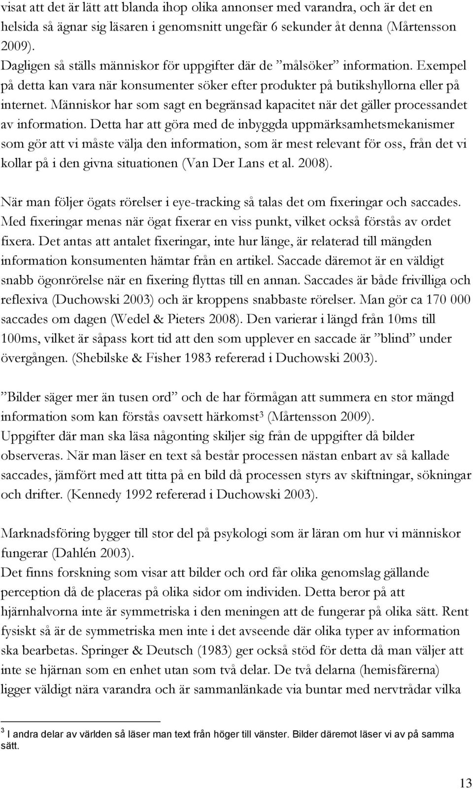 Människor har som sagt en begränsad kapacitet när det gäller processandet av information.