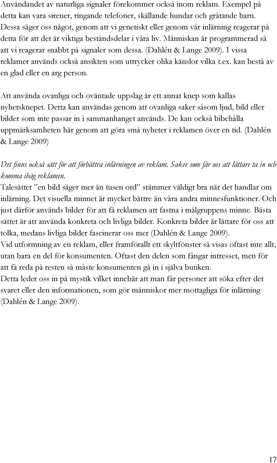 Människan är programmerad så att vi reagerar snabbt på signaler som dessa. (Dahlén & Lange 2009). I vissa reklamer används också ansikten som uttrycker olika känslor vilka t.ex.