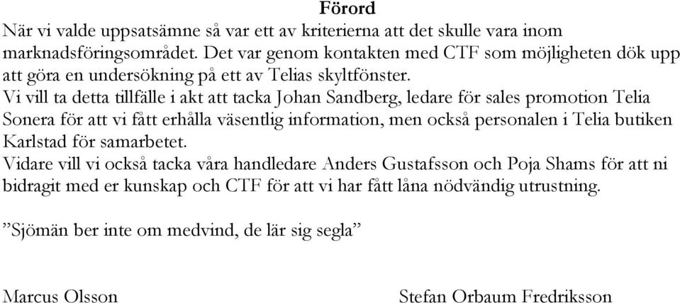 Vi vill ta detta tillfälle i akt att tacka Johan Sandberg, ledare för sales promotion Telia Sonera för att vi fått erhålla väsentlig information, men också personalen i