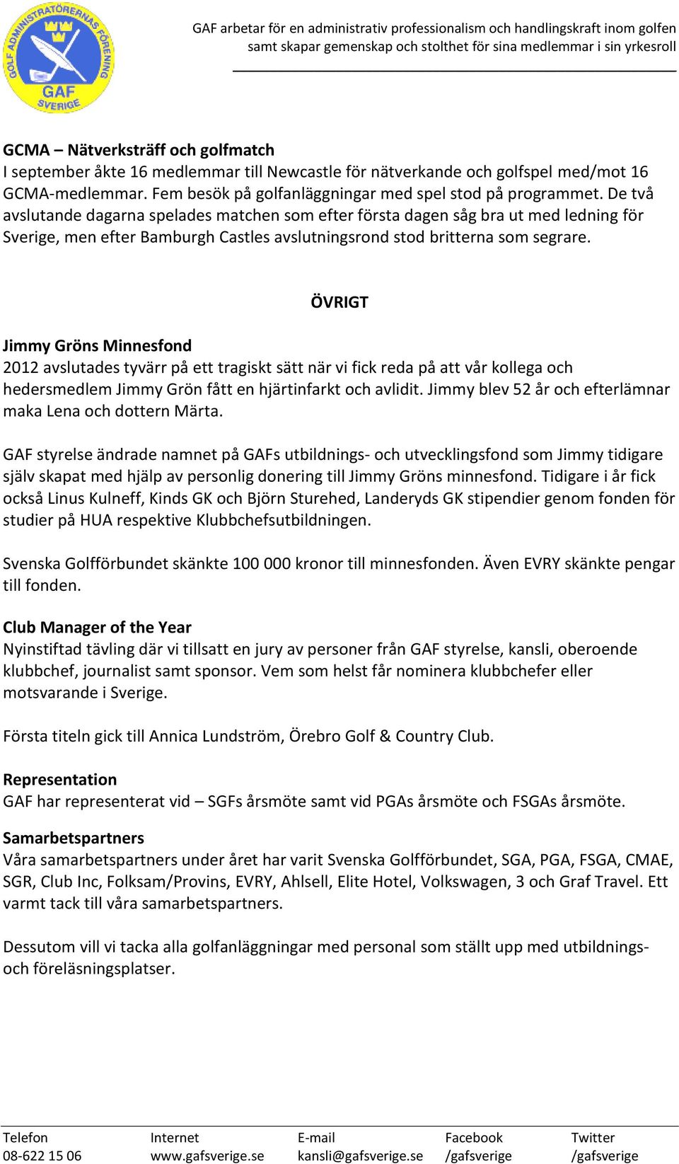 ÖVRIGT Jimmy Gröns Minnesfond 2012 avslutades tyvärr på ett tragiskt sätt när vi fick reda på att vår kollega och hedersmedlem Jimmy Grön fått en hjärtinfarkt och avlidit.