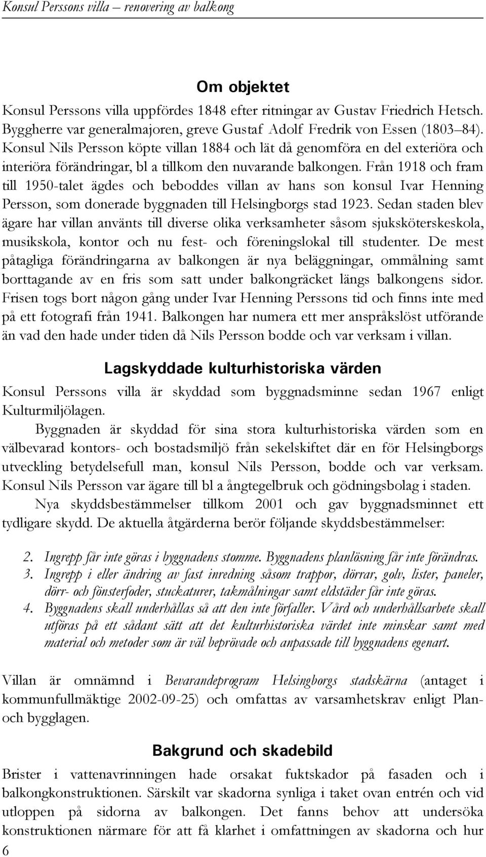 Konsul Nils Persson köpte villan 1884 och lät då genomföra en del exteriöra och interiöra förändringar, bl a tillkom den nuvarande balkongen.