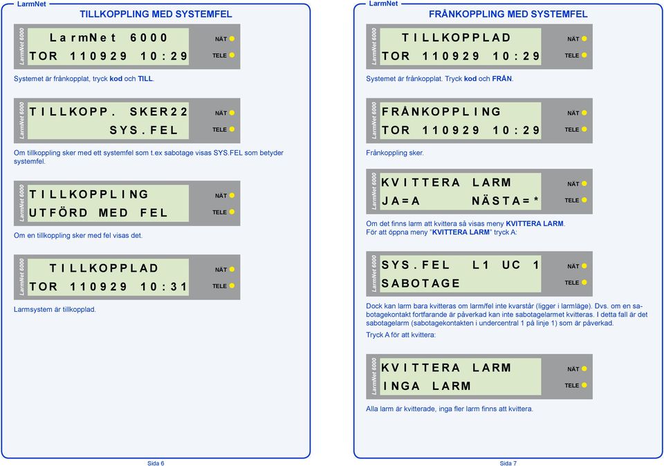 T I L L K O P P L I N G U T F Ö R D M E D F E L Om en tillkoppling sker med fel visas det. K V I T T E R A L A RM Om det finns larm att kvittera så visas meny KVITTERA LARM.