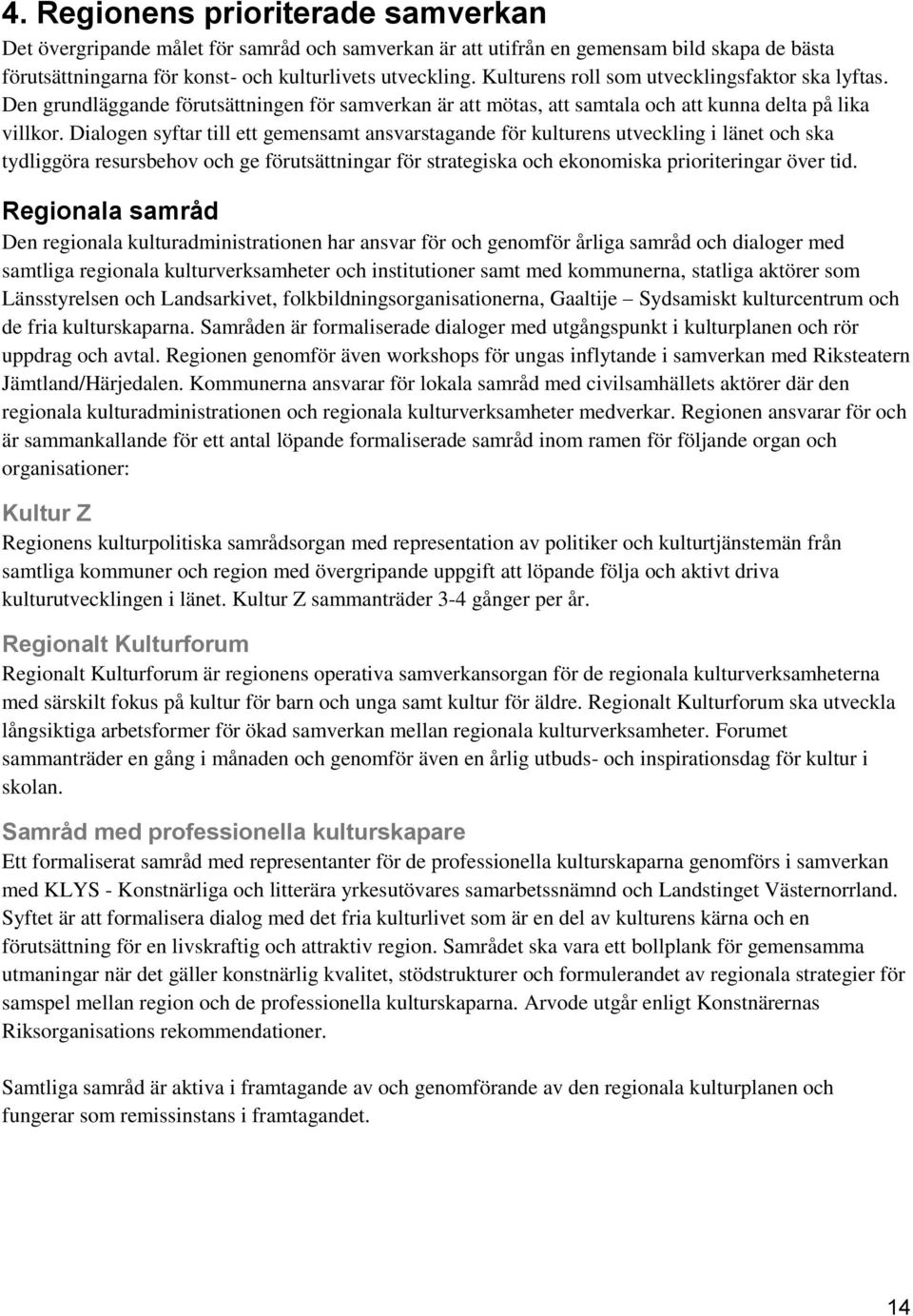 Dialogen syftar till ett gemensamt ansvarstagande för kulturens utveckling i länet och ska tydliggöra resursbehov och ge förutsättningar för strategiska och ekonomiska prioriteringar över tid.