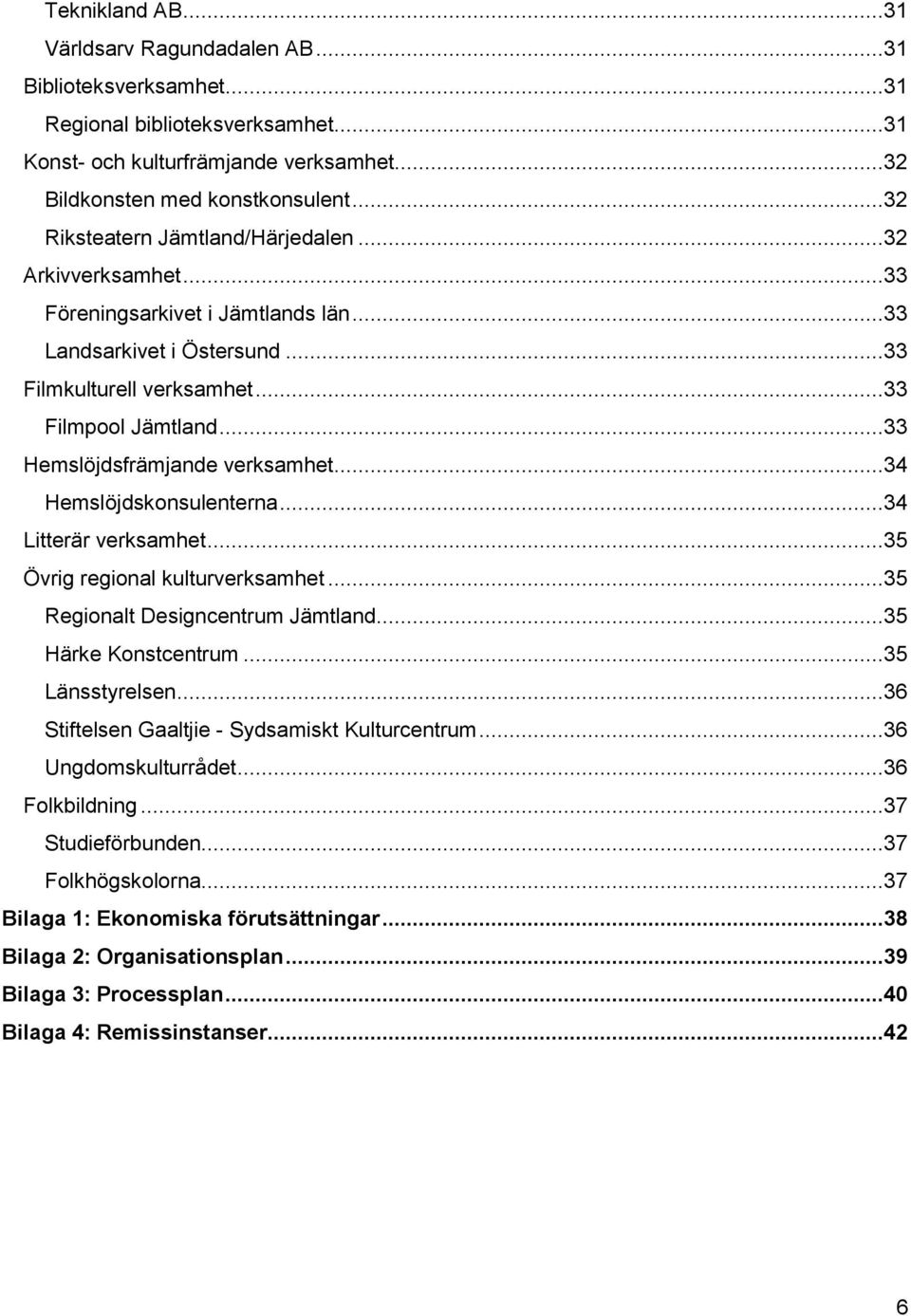 ..33 Hemslöjdsfrämjande verksamhet...34 Hemslöjdskonsulenterna...34 Litterär verksamhet...35 Övrig regional kulturverksamhet...35 Regionalt Designcentrum Jämtland...35 Härke Konstcentrum.