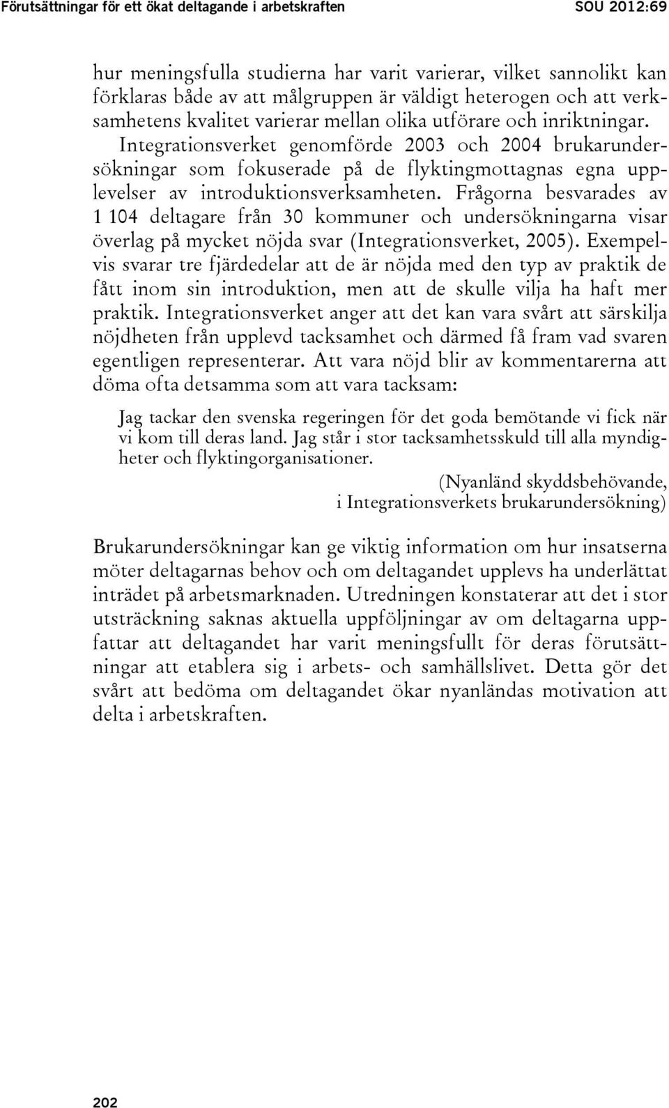 Integrationsverket genomförde 2003 och 2004 brukarundersökningar som fokuserade på de flyktingmottagnas egna upplevelser av introduktionsverksamheten.