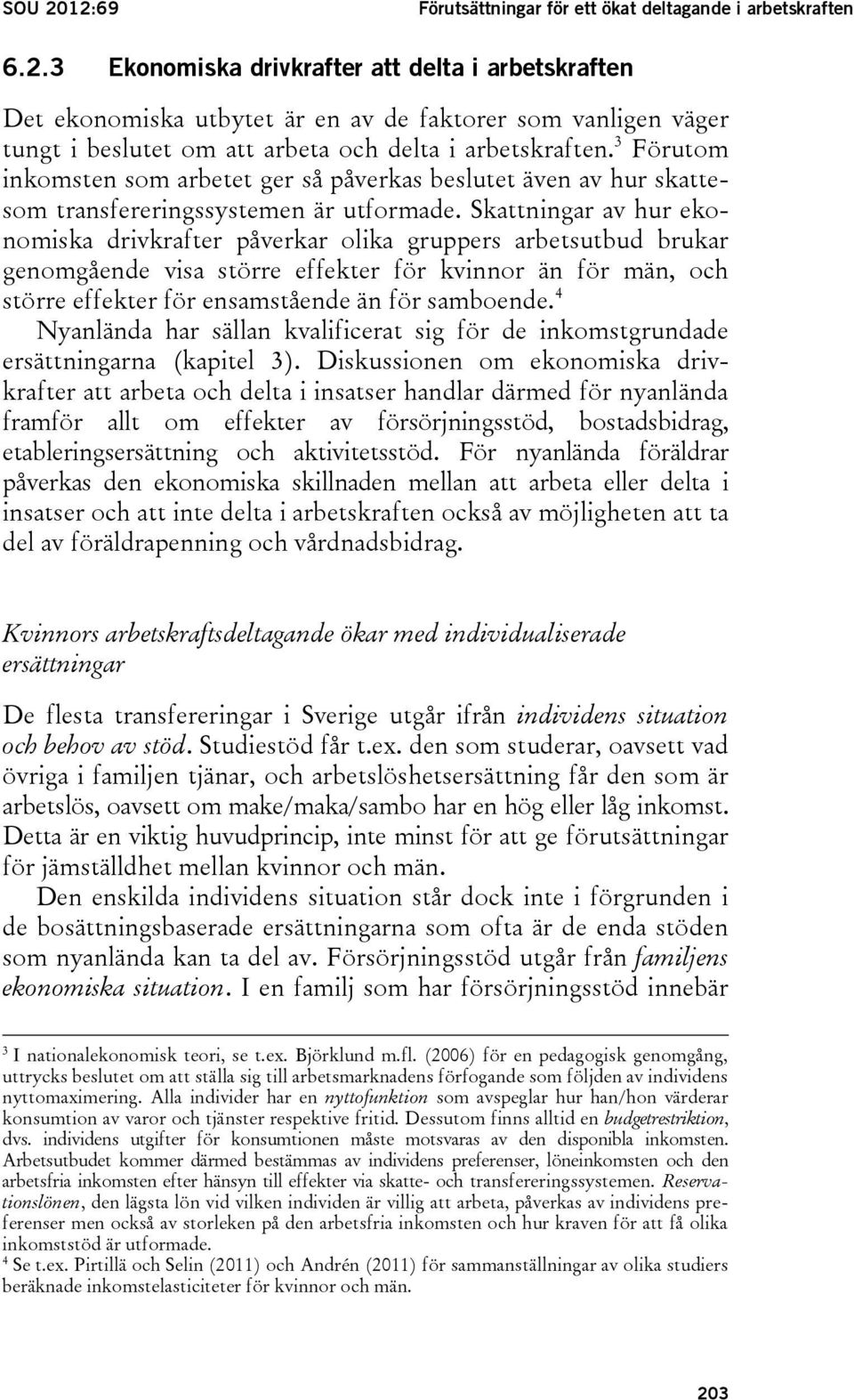 Skattningar av hur ekonomiska drivkrafter påverkar olika gruppers arbetsutbud brukar genomgående visa större effekter för kvinnor än för män, och större effekter för ensamstående än för samboende.