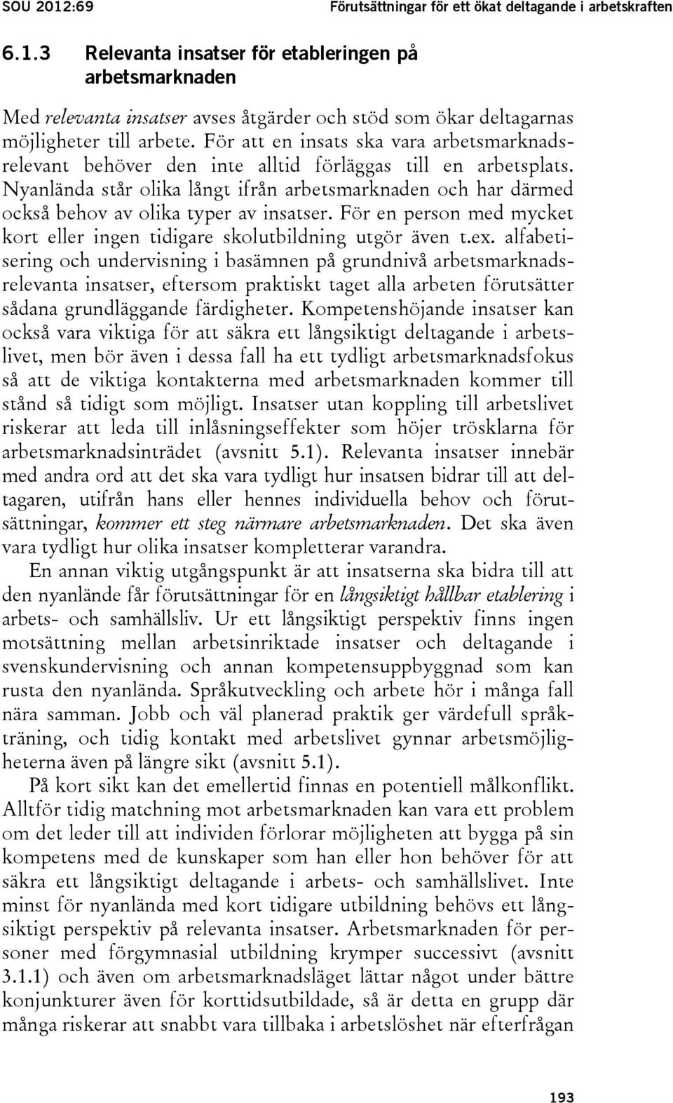 Nyanlända står olika långt ifrån arbetsmarknaden och har därmed också behov av olika typer av insatser. För en person med mycket kort eller ingen tidigare skolutbildning utgör även t.ex.