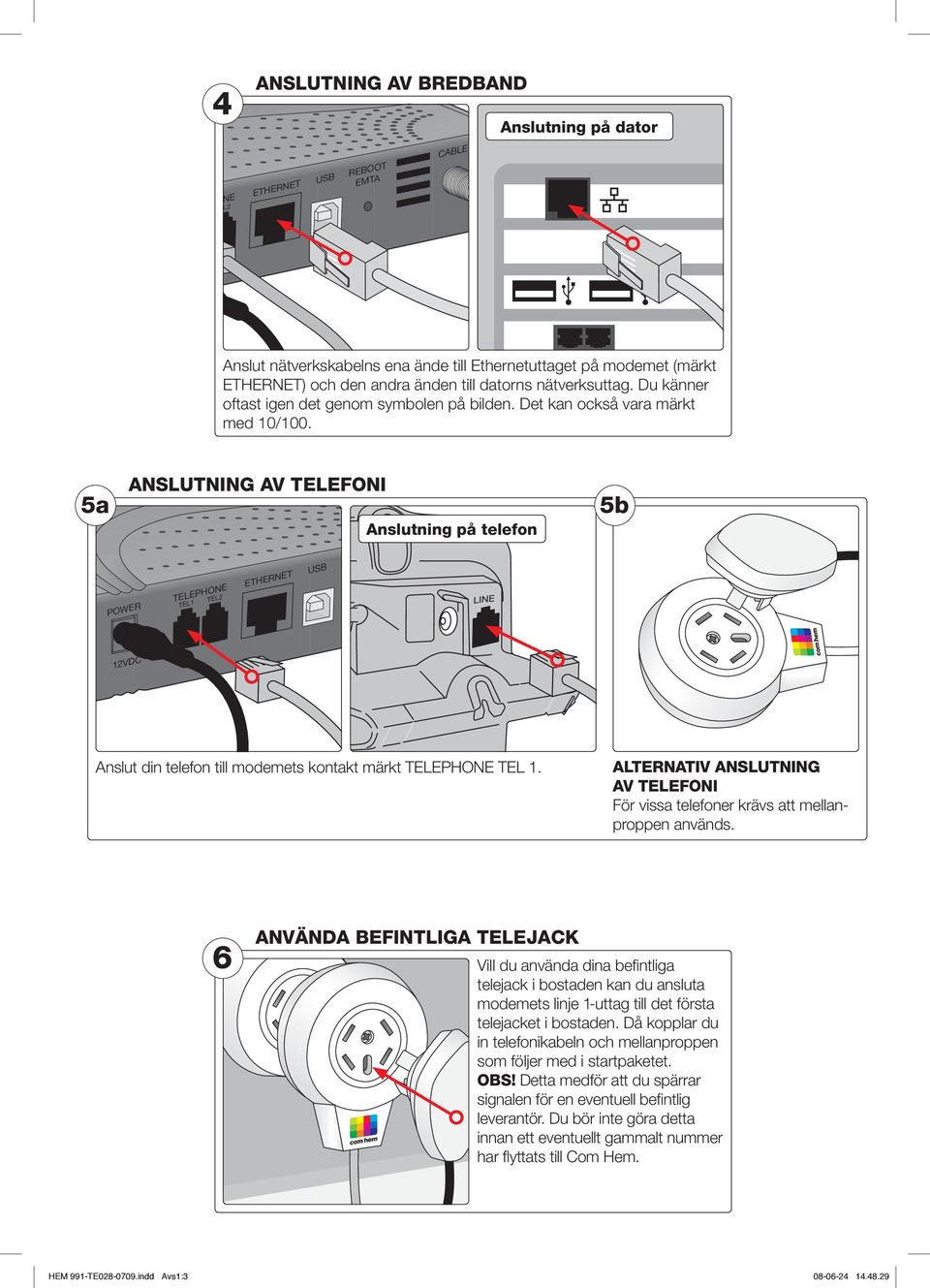 5a ANSLUTNING AV TELEFONI Anslutning på telefon 5b POWER TELEPHONE ETHERNET USB TEL1 TEL2 R 12VDC Anslut din telefon till modemets kontakt märkt TELEPHONE TEL 1.