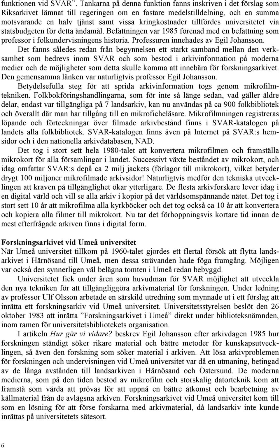 tillfördes universitetet via statsbudgeten för detta ändamål. Befattningen var 1985 förenad med en befattning som professor i folkundervisningens historia. Professuren innehades av Egil Johansson.