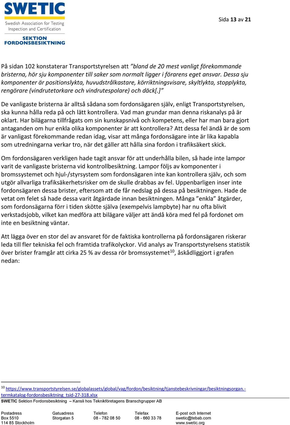 ] De vanligaste bristerna är alltså sådana som fordonsägaren själv, enligt Transportstyrelsen, ska kunna hålla reda på och lätt kontrollera. Vad man grundar man denna riskanalys på är oklart.