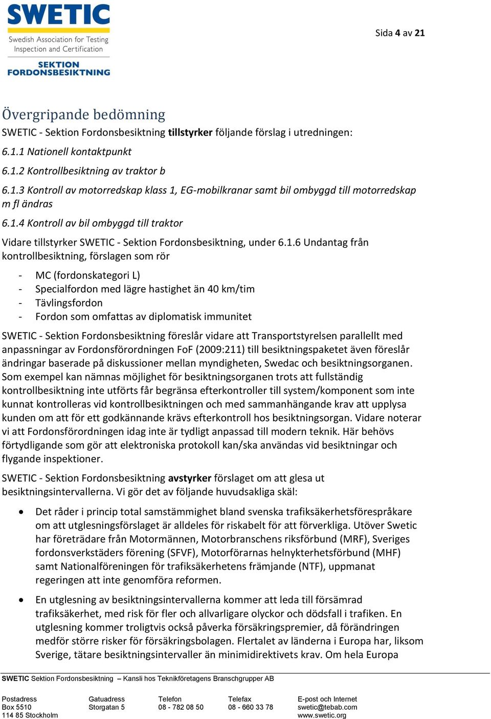 Specialfordon med lägre hastighet än 40 km/tim - Tävlingsfordon - Fordon som omfattas av diplomatisk immunitet SWETIC - Sektion Fordonsbesiktning föreslår vidare att Transportstyrelsen parallellt med