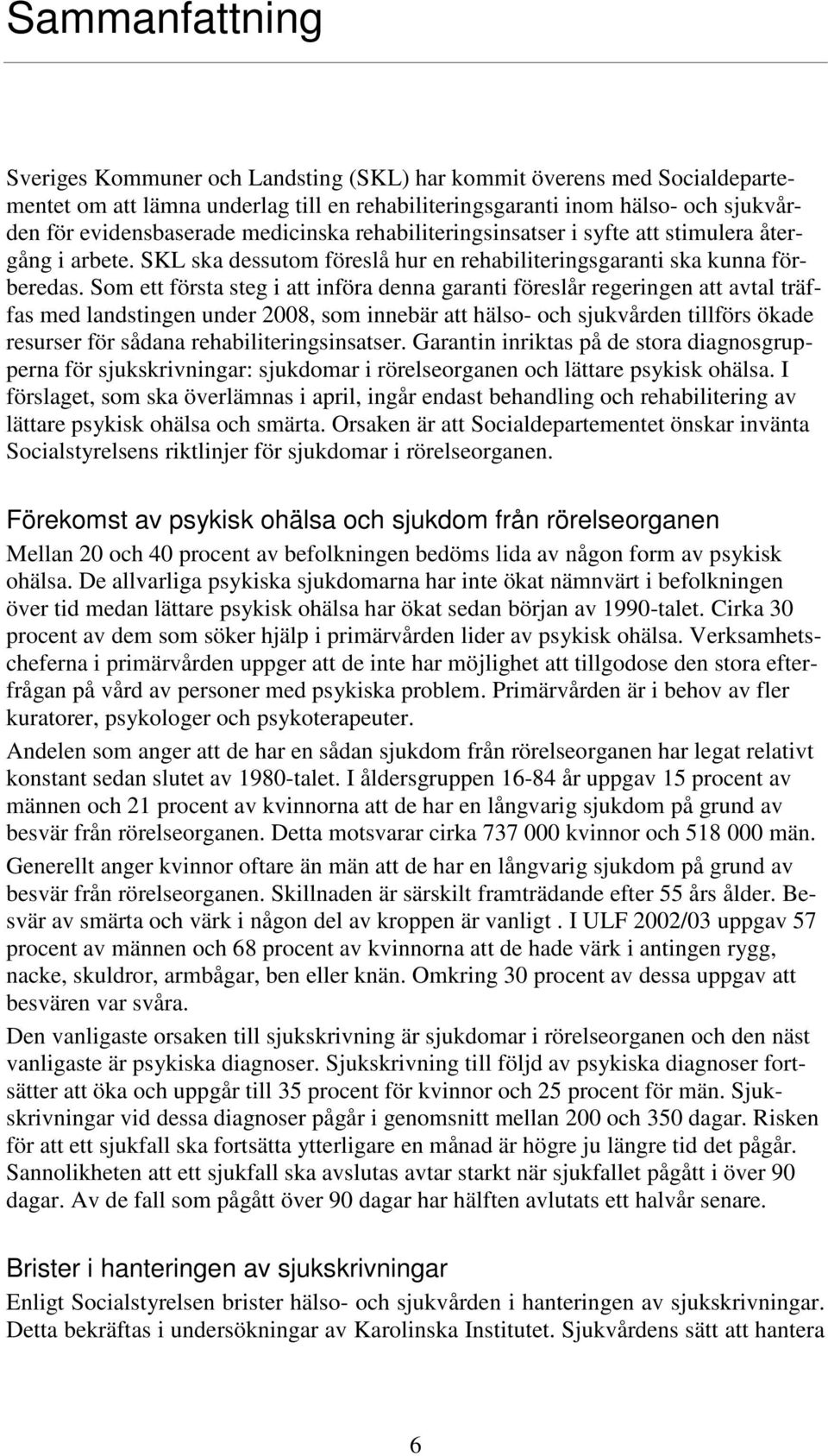 Som ett första steg i att införa denna garanti föreslår regeringen att avtal träffas med landstingen under 2008, som innebär att hälso- och sjukvården tillförs ökade resurser för sådana