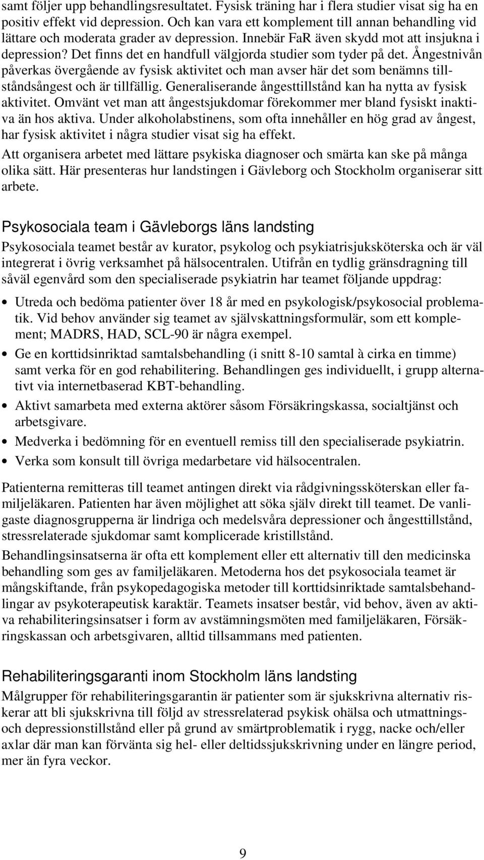 Det finns det en handfull välgjorda studier som tyder på det. Ångestnivån påverkas övergående av fysisk aktivitet och man avser här det som benämns tillståndsångest och är tillfällig.