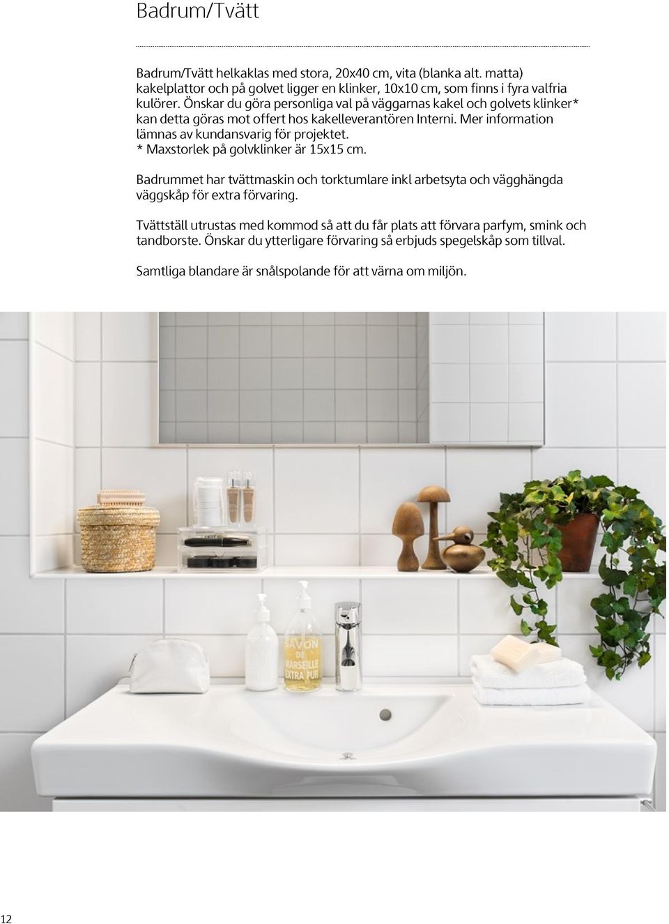 Mer information lämnas av kundansvarig för projektet. * Maxstorlek på golvklinker är 15x15 cm.