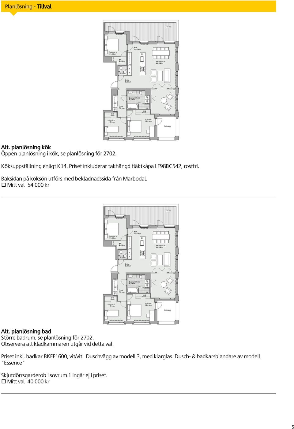 planlösning bad Större badrum, se planlösning för 2702. Observera att klädkammaren utgår vid detta val. Priset inkl.