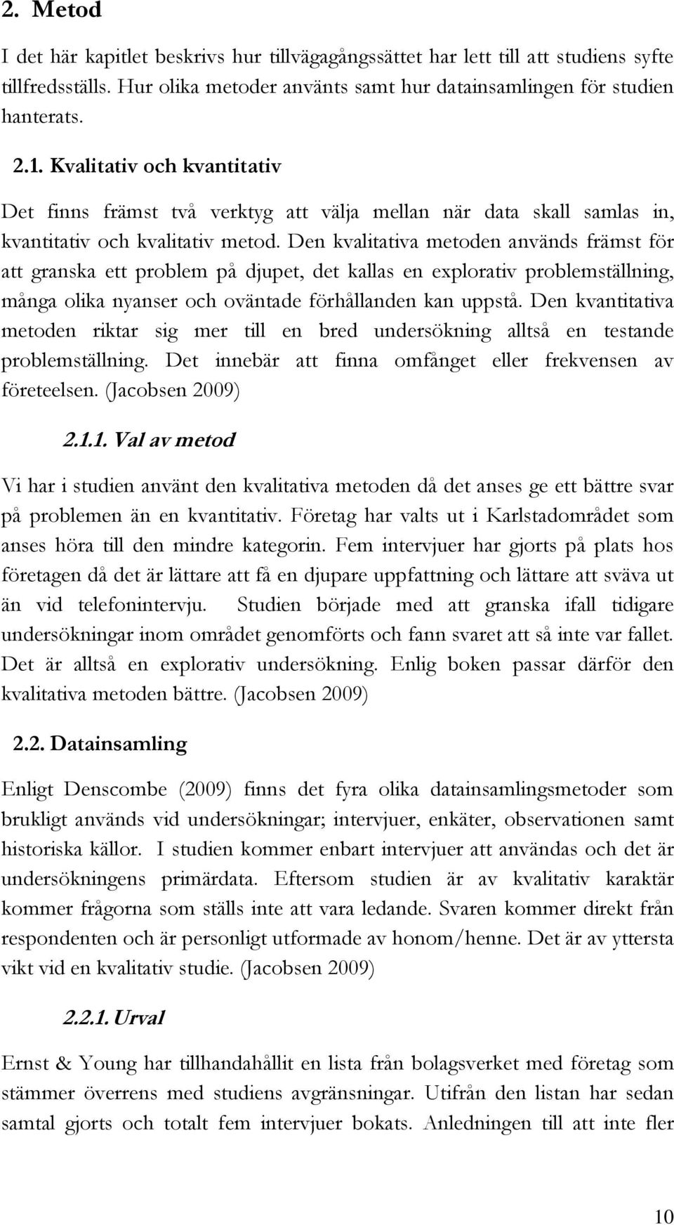 Den kvalitativa metoden används främst för att granska ett problem på djupet, det kallas en explorativ problemställning, många olika nyanser och oväntade förhållanden kan uppstå.