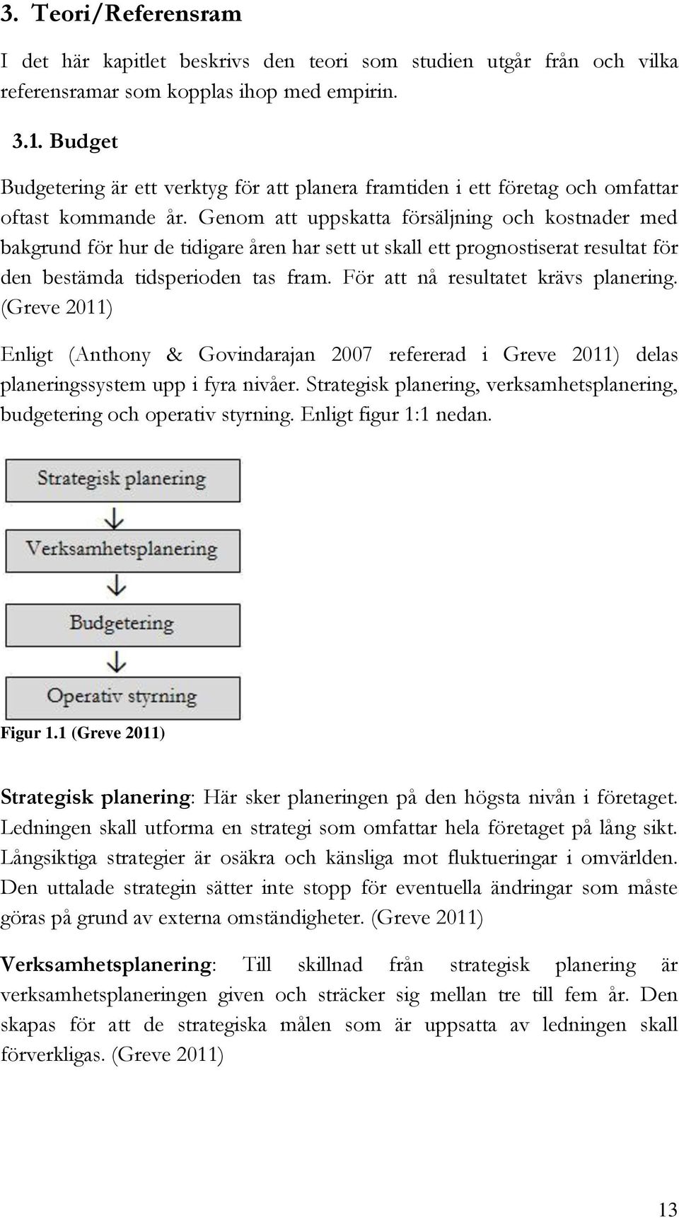 Genom att uppskatta försäljning och kostnader med bakgrund för hur de tidigare åren har sett ut skall ett prognostiserat resultat för den bestämda tidsperioden tas fram.