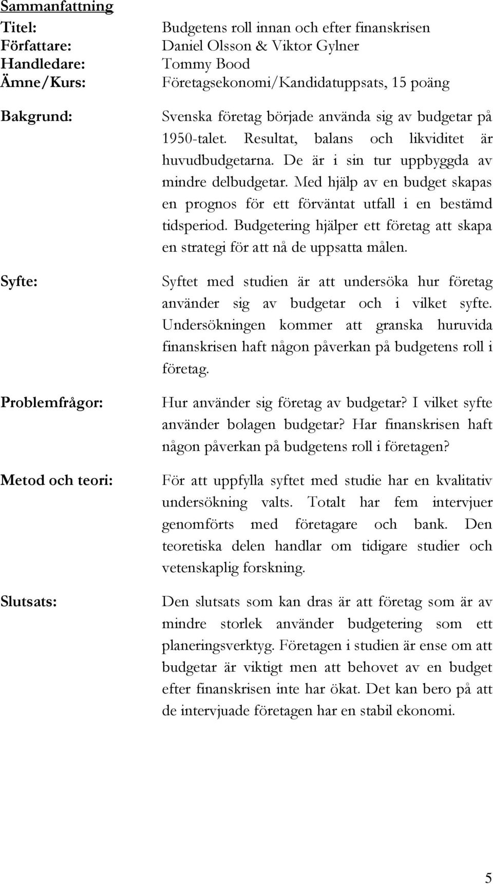 De är i sin tur uppbyggda av mindre delbudgetar. Med hjälp av en budget skapas en prognos för ett förväntat utfall i en bestämd tidsperiod.