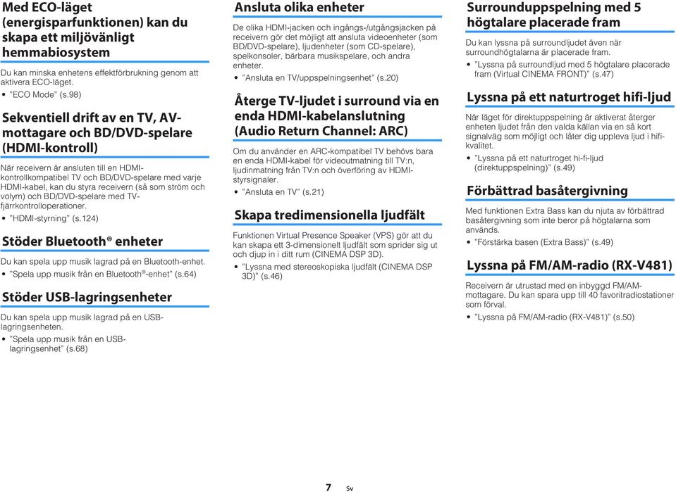 receivern (så som ström och volym) och BD/DVD-spelare med TVfjärrkontrolloperationer. HDMI-styrning (s.4) Stöder Bluetooth enheter Du kan spela upp musik lagrad på en Bluetooth-enhet.