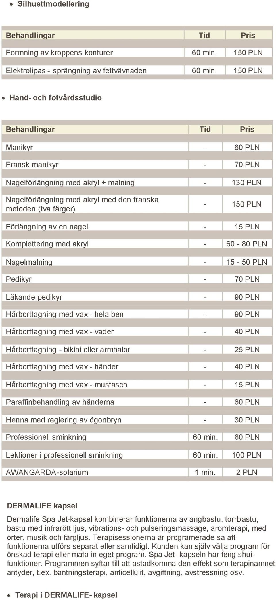 Förlängning av en nagel - 15 PLN Komplettering med akryl - 60-80 PLN Nagelmalning - 15-50 PLN Pedikyr - 70 PLN Läkande pedikyr - 90 PLN Hårborttagning med vax - hela ben - 90 PLN Hårborttagning med