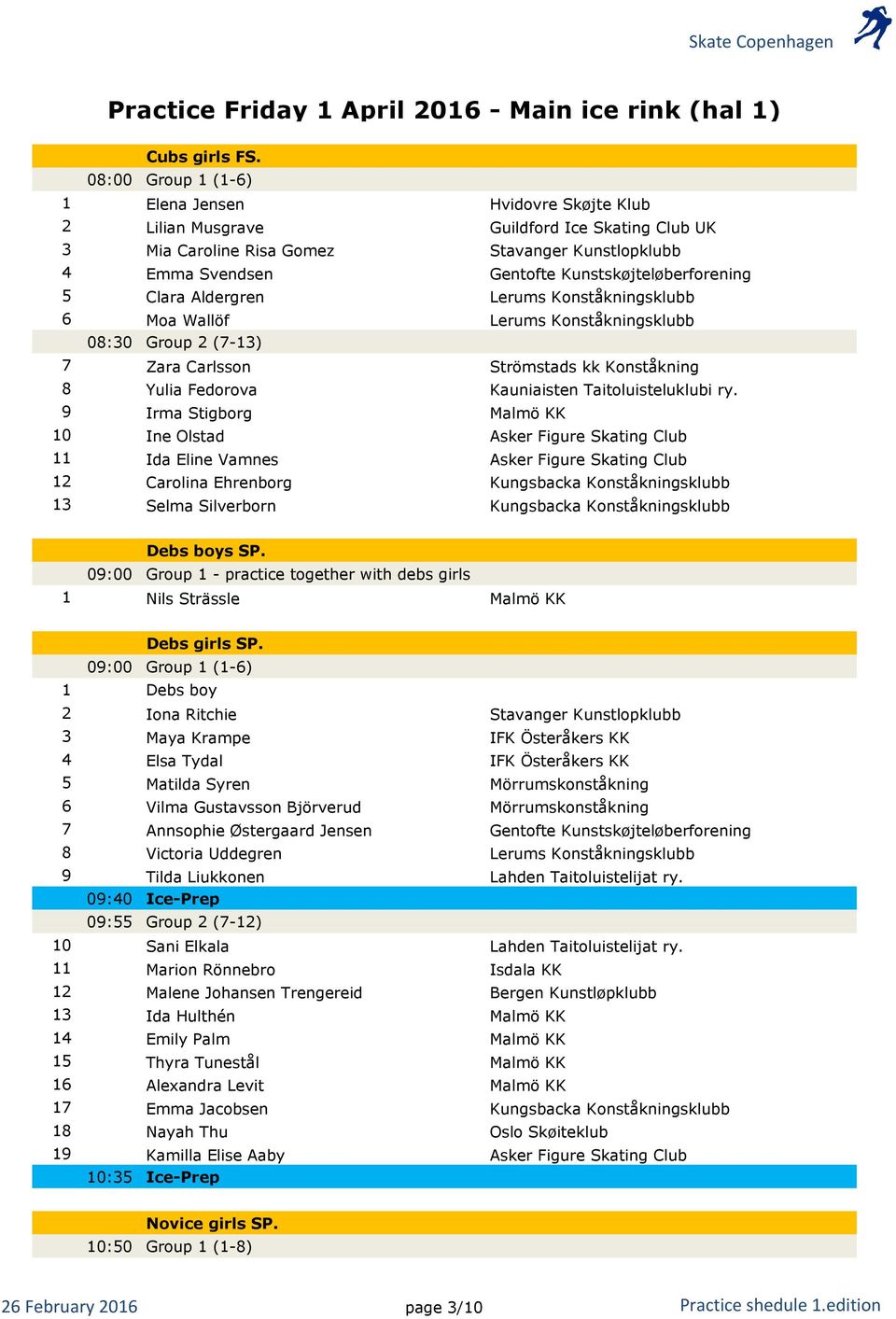 Kunstskøjteløberforening 5 Clara Aldergren Lerums Konståkningsklubb 6 Moa Wallöf Lerums Konståkningsklubb 08:30 Group 2 (7-13) 7 Zara Carlsson Strömstads kk Konståkning 8 Yulia Fedorova Kauniaisten