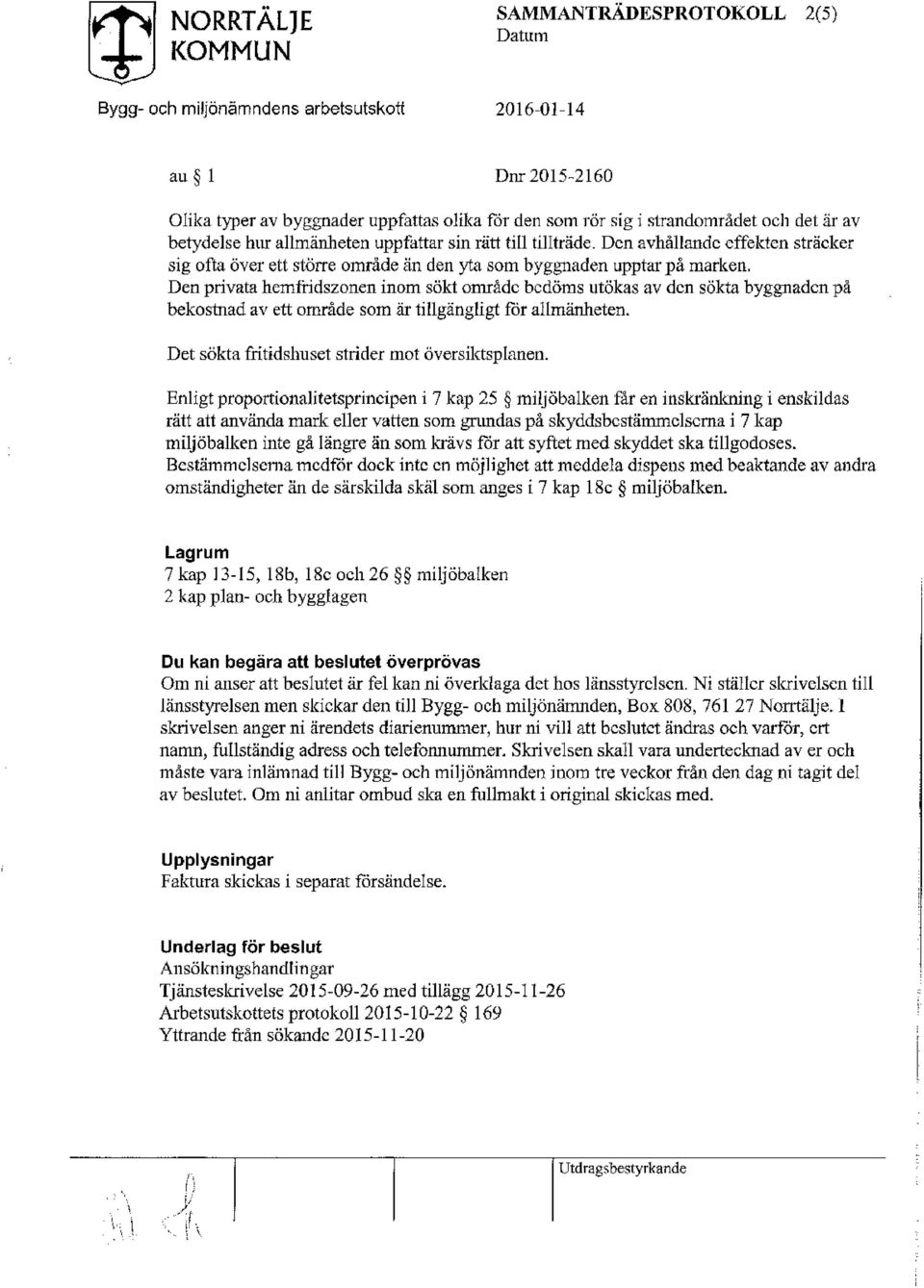 Den privata hemfridszonen inom sökt område bedöms utökas av den sökta byggnaden på bekostnad av ett område som är tillgängligt för allmänheten. Det sökta fritidshuset strider mot översiktsplanen.