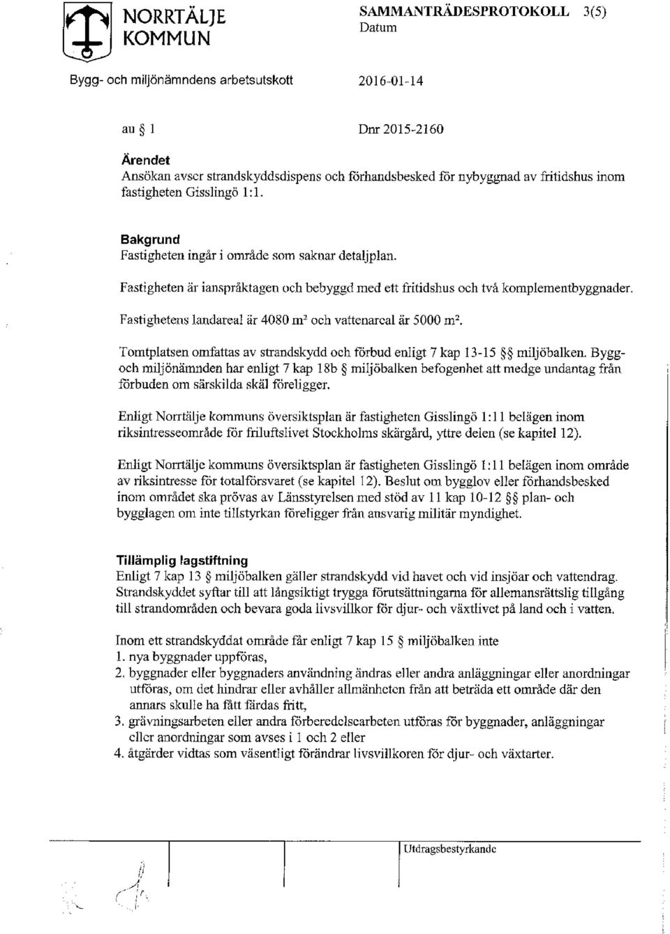 Fastighetens landareal är 4080 m3 och vattenarcal är 5000 m2. Tomtplatsen omfattas av strandskydd och förbud enligt 7 kap 13-15 miljöbalken.