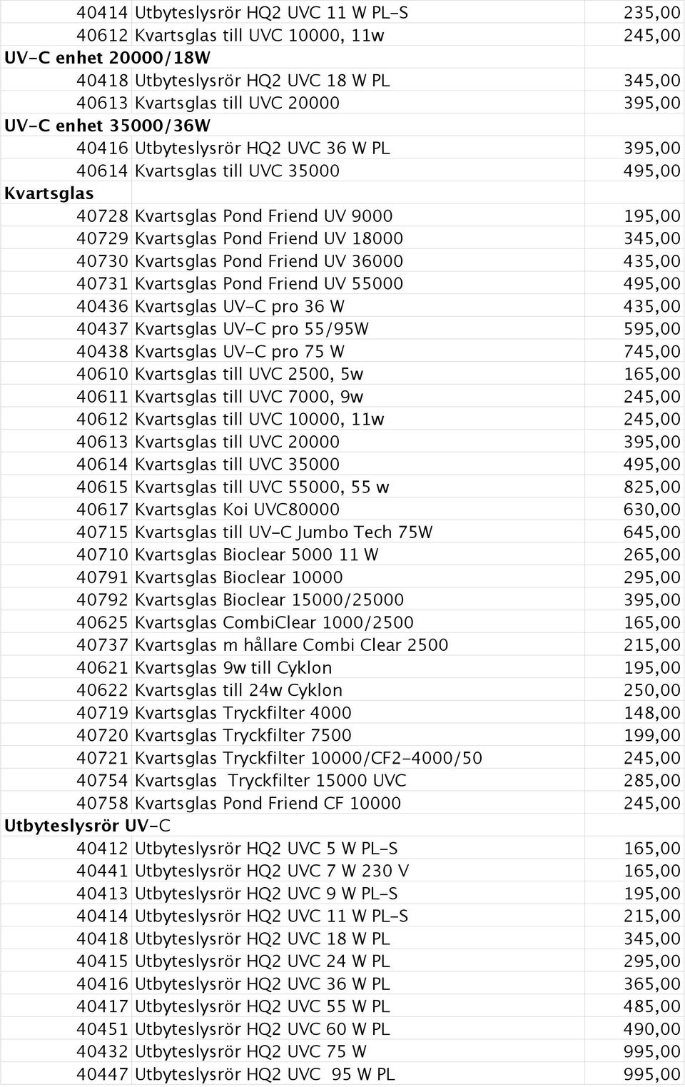 40730 Kvartsglas Pond Friend UV 36000 435,00 40731 Kvartsglas Pond Friend UV 55000 495,00 40436 Kvartsglas UV-C pro 36 W 435,00 40437 Kvartsglas UV-C pro 55/95W 595,00 40438 Kvartsglas UV-C pro 75 W