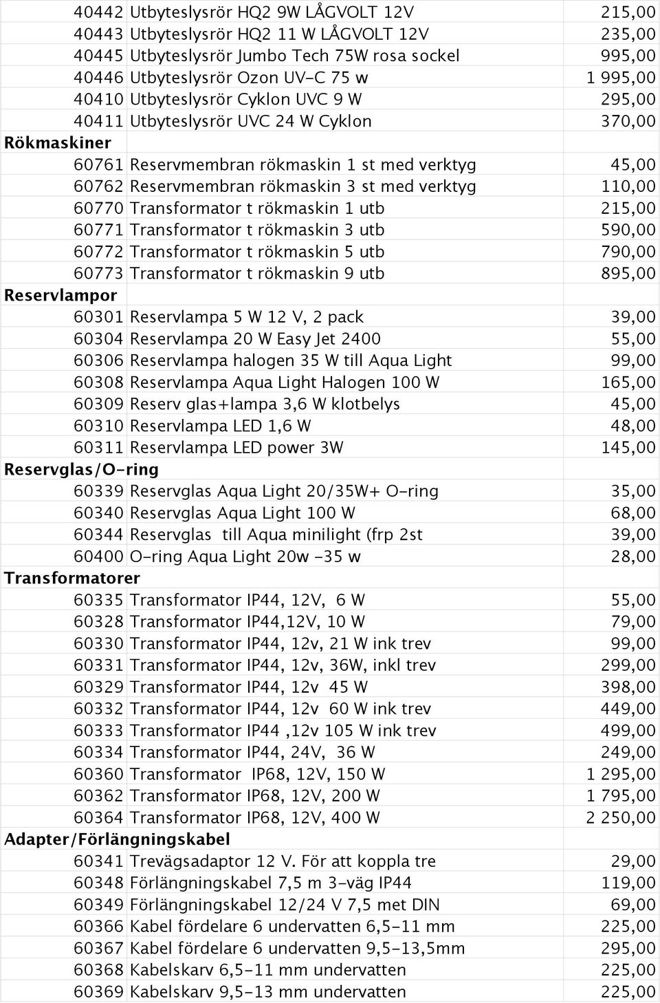 60770 Transformator t rökmaskin 1 utb 215,00 60771 Transformator t rökmaskin 3 utb 590,00 60772 Transformator t rökmaskin 5 utb 790,00 60773 Transformator t rökmaskin 9 utb 895,00 Reservlampor 60301