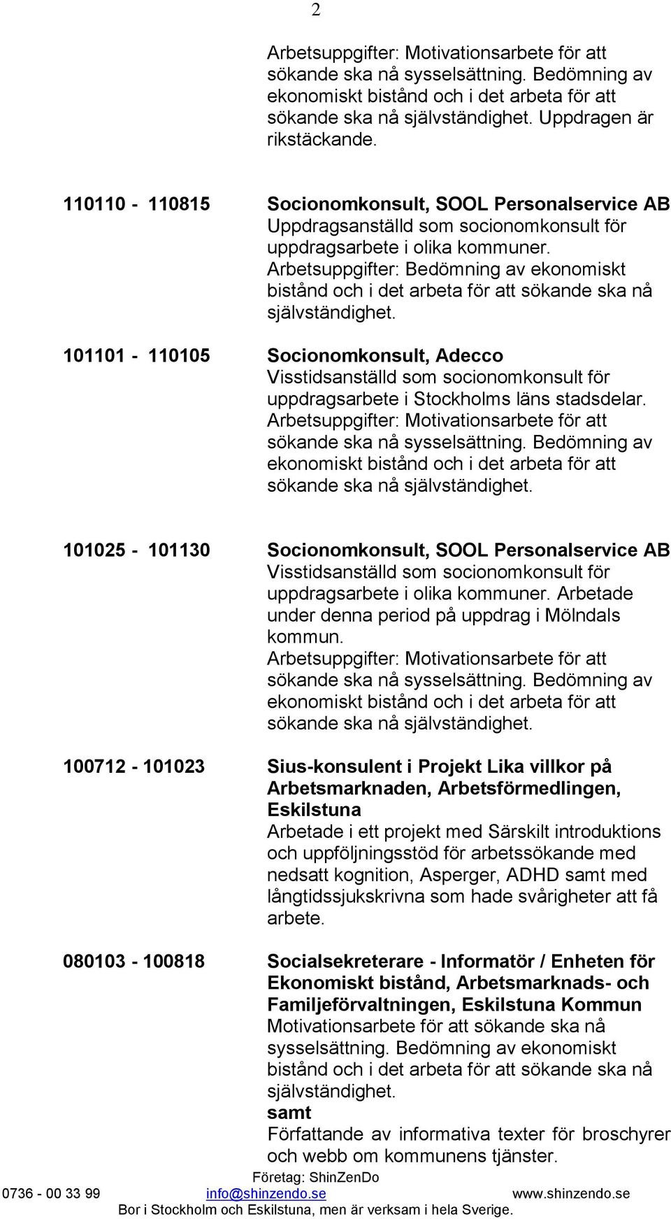 Arbetsuppgifter: Bedömning av ekonomiskt 101101-110105 Socionomkonsult, Adecco Visstidsanställd som socionomkonsult för uppdragsarbete i Stockholms läns stadsdelar.