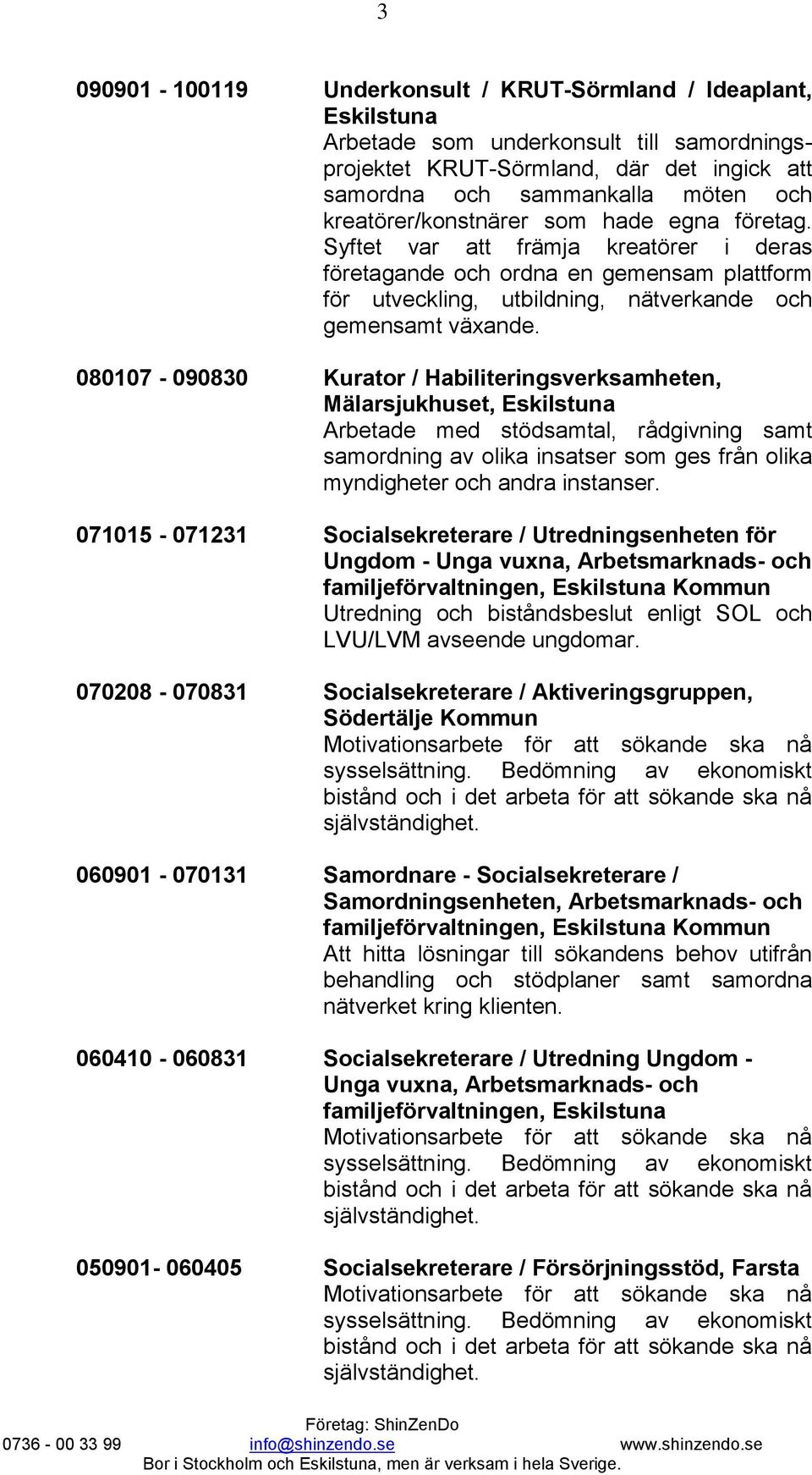 080107-090830 Kurator / Habiliteringsverksamheten, Mälarsjukhuset, Arbetade med stödsamtal, rådgivning samt samordning av olika insatser som ges från olika myndigheter och andra instanser.