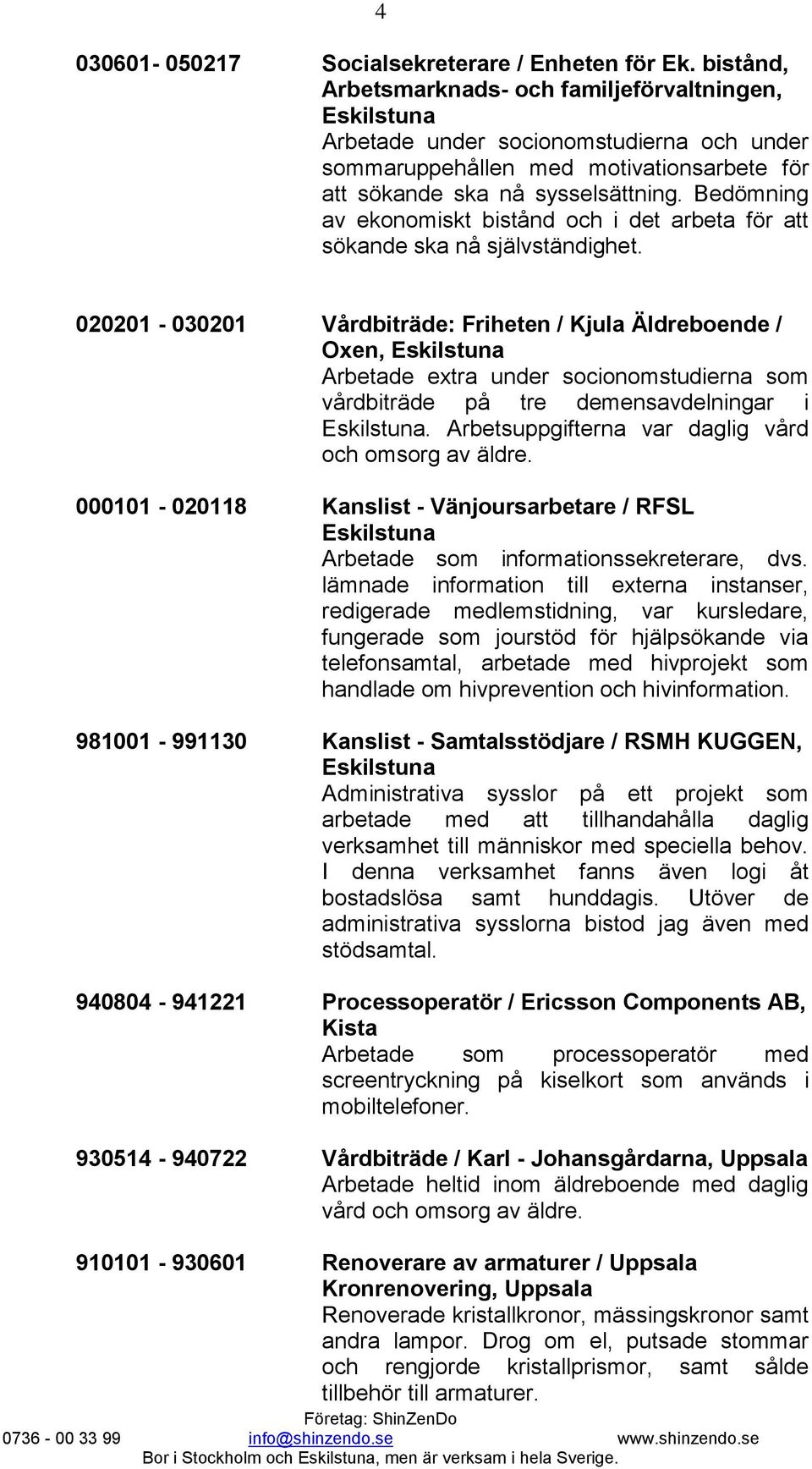 Bedömning av ekonomiskt bistånd och i det arbeta för att sökande ska nå 020201-030201 Vårdbiträde: Friheten / Kjula Äldreboende / Oxen, Arbetade extra under socionomstudierna som vårdbiträde på tre