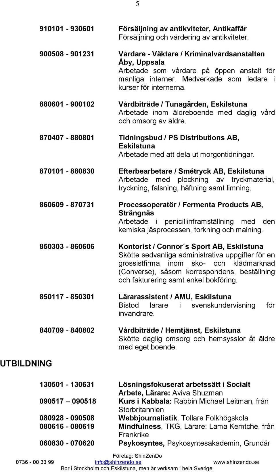 880601-900102 Vårdbiträde / Tunagården, Arbetade inom äldreboende med daglig vård och omsorg av äldre. 870407-880801 Tidningsbud / PS Distributions AB, Arbetade med att dela ut morgontidningar.