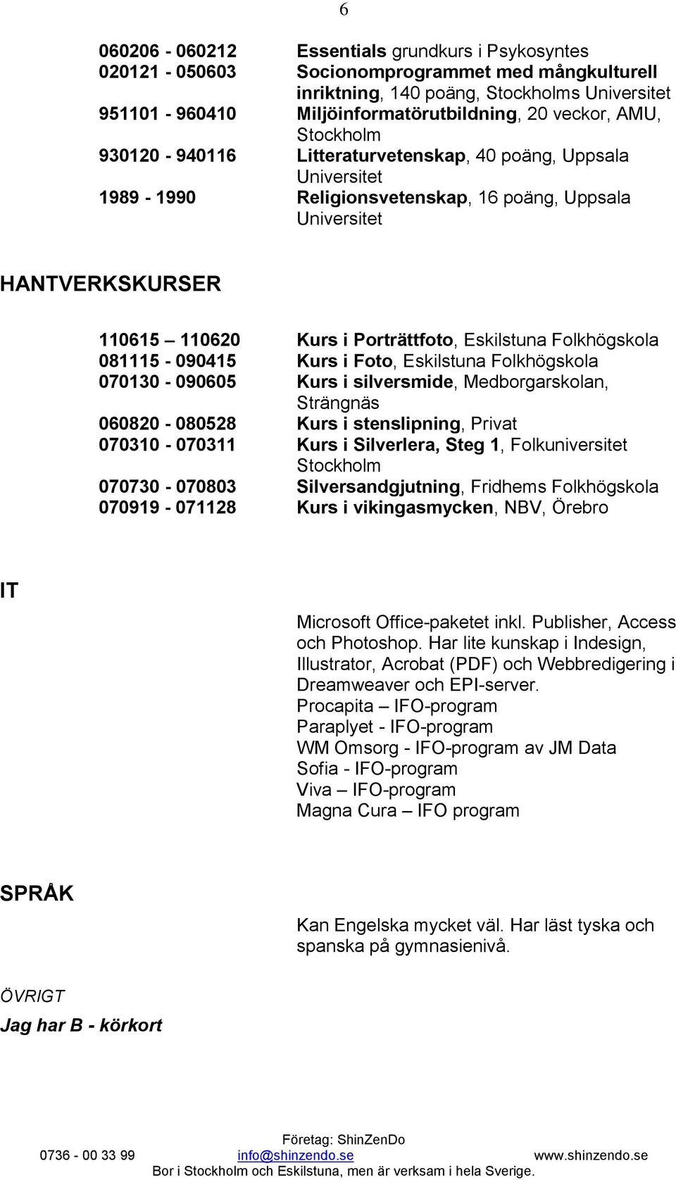 Folkhögskola 081115-090415 Kurs i Foto, Folkhögskola 070130-090605 Kurs i silversmide, Medborgarskolan, Strängnäs 060820-080528 Kurs i stenslipning, Privat 070310-070311 Kurs i Silverlera, Steg 1,