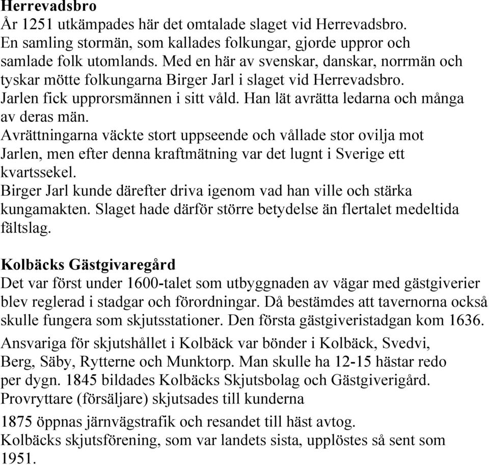 Avrättningarna väckte stort uppseende och vållade stor ovilja mot Jarlen, men efter denna kraftmätning var det lugnt i Sverige ett kvartssekel.