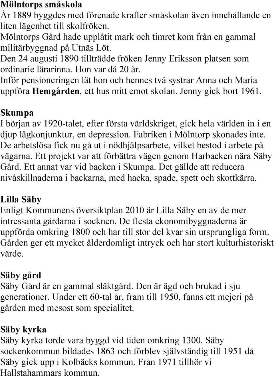 Inför pensioneringen lät hon och hennes två systrar Anna och Maria uppföra Hemgården, ett hus mitt emot skolan. Jenny gick bort 1961.