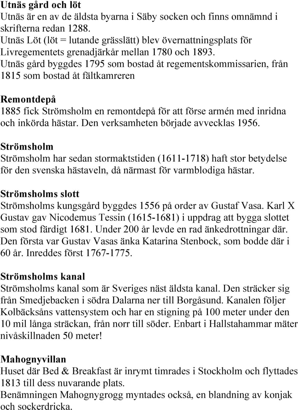 Utnäs gård byggdes 1795 som bostad åt regementskommissarien, från 1815 som bostad åt fältkamreren Remontdepå 1885 fick Strömsholm en remontdepå för att förse armén med inridna och inkörda hästar.